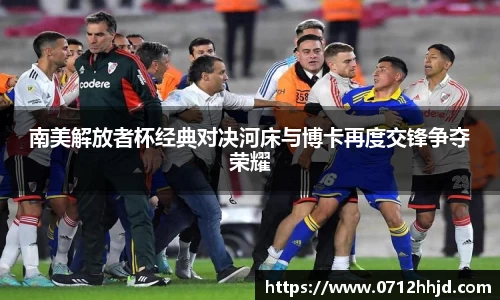 南美解放者杯经典对决河床与博卡再度交锋争夺荣耀